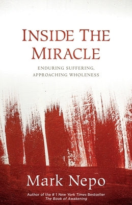 Inside the Miracle: Enduring Suffering, Approaching Wholeness by Nepo, Mark