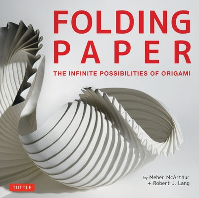 Folding Paper: The Infinite Possibilities of Origami: Featuring Origami Art from Some of the Worlds Best Contemporary Papercraft Arti by McArthur, Meher