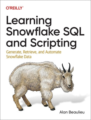 Learning Snowflake SQL and Scripting: Generate, Retrieve, and Automate Snowflake Data by Beaulieu, Alan