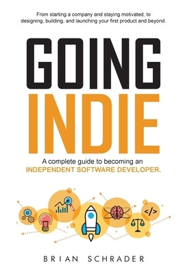 Going Indie: A complete guide to becoming an independent software developer by Schrader, Brian