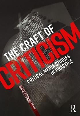 The Craft of Criticism: Critical Media Studies in Practice by Kackman, Michael