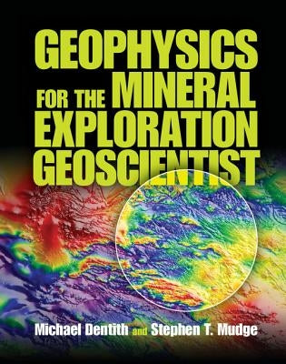 Geophysics for the Mineral Exploration Geoscientist by Dentith, Michael