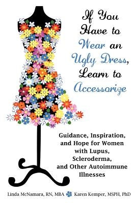 If You Have to Wear an Ugly Dress, Learn to Accessorize: Guidance, Inspiration, and Hope for Women with Lupus, Scleroderma, and Other Autoimmune Illne by McNamara, Linda