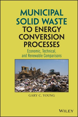 Municipal Solid Waste to Energy Conversion Processes: Economic, Technical, and Renewable Comparisons by Young, Gary C.