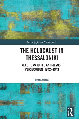 The Holocaust in Thessaloniki: Reactions to the Anti-Jewish Persecution, 1942-1943 by Saltiel, Leon