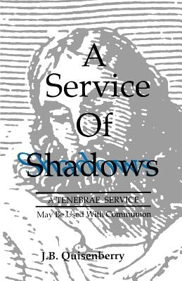 Service of Shadows: A Tenebrae Service: May Be Used With Communion by Quisenberry, J. B.