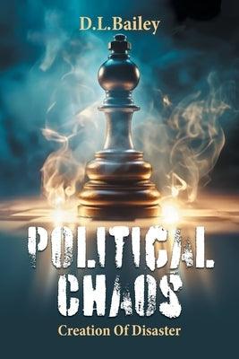 Political Chaos: Creation Of Disaster by D. L. Bailey