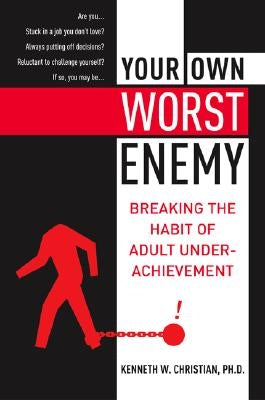 Your Own Worst Enemy: Breaking the Habit of Adult Underachievement by Christian, Ken