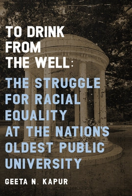 To Drink from the Well: The Struggle for Racial Equality at the Nation's Oldest Public University by Kapur, Geeta N.