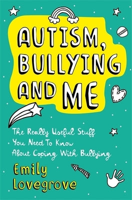 Autism, Bullying and Me: The Really Useful Stuff You Need to Know about Coping Brilliantly with Bullying by Lovegrove, Emily