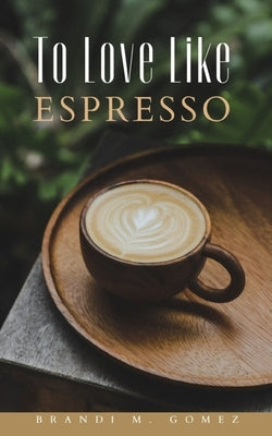 To Love Like Espresso by Gomez, Brandi M.