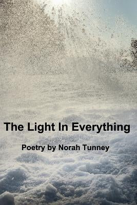 The Light In Everything: Poems by Norah Tunney by Tunney, Norah