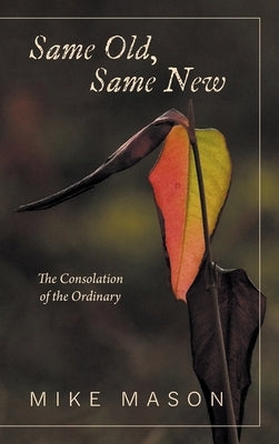 Same Old, Same New: The Consolation of the Ordinary by Mason, Mike