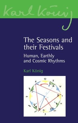 The Seasons and Their Festivals: Human, Earthly and Cosmic Rhythms by Konig, Karl