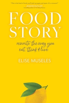 Food Story: Rewrite the Way You Eat, Think, and Live by Museles, Elise