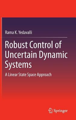 Robust Control of Uncertain Dynamic Systems: A Linear State Space Approach by Yedavalli, Rama K.