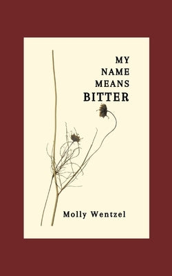 My Name Means Bitter by Wentzel, Molly