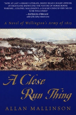 A Close Run Thing: A Novel of Wellington's Army of 1815 by Mallinson, Allan