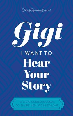 Gigi, I Want to Hear Your Story: A Mother's Guided Journal To Share Her Life & Her Love by Hear Your Story