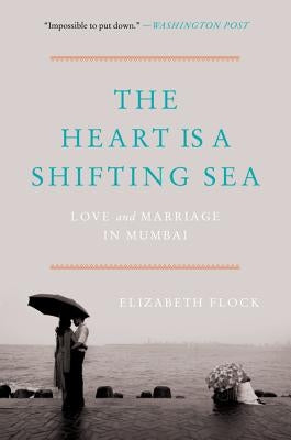 The Heart Is a Shifting Sea: Love and Marriage in Mumbai by Flock, Elizabeth