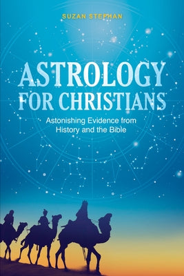 Astrology for Christians: Astonishing Evidence from History and the Bible by Stephan, Suzan