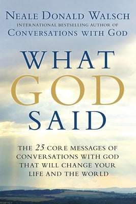 What God Said: The 25 Core Messages of Conversations with God That Will Change Your Life and th e World by Walsch, Neale Donald