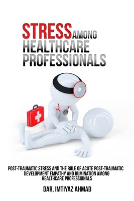 Post-traumatic stress and the role of acute post-traumatic development empathy and rumination among healthcare professionals. by Ahmad, Dar Imtiyaz