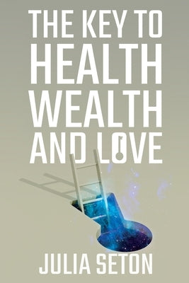 The Key to Health, Wealth and Love by Seton, Julia