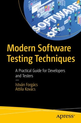 Modern Software Testing Techniques: A Practical Guide for Developers and Testers by ForgÃ¡cs, IstvÃ¡n