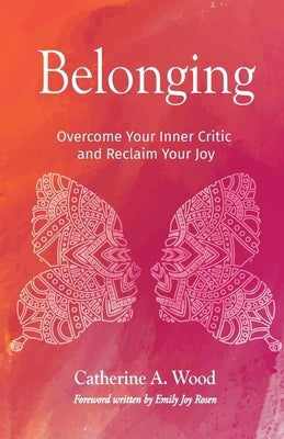 Belonging: Overcome Your Inner Critic and Reclaim Your Joy by Wood, Catherine A.