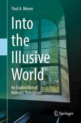 Into the Illusive World: An Exploration of Animals' Perception by Moore, Paul A.