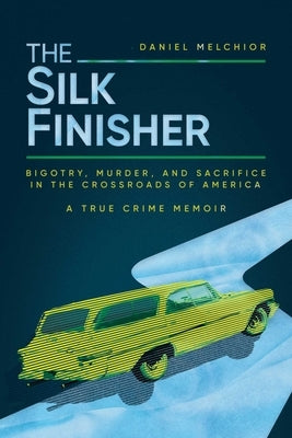 The Silk Finisher: Bigotry, Murder, and Sacrifice in the Crossroads of America by Melchior, Daniel