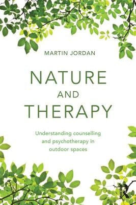 Nature and Therapy: Understanding counselling and psychotherapy in outdoor spaces by Jordan, Martin