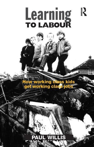 Learning to Labour: How Working Class Kids Get Working Class Jobs by Willis, Paul