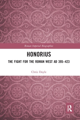 Honorius: The Fight for the Roman West AD 395-423 by Doyle, Chris