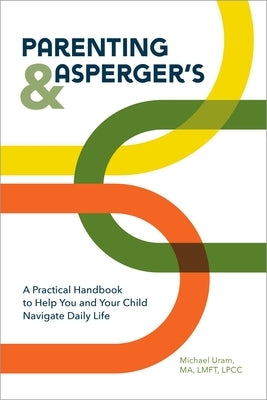 Parenting and Asperger's: A Practical Handbook to Help You and Your Child Navigate Daily Life by Uram, Michael