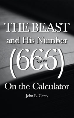 The Beast and His Number (666) On the Calculator: Volume I by Garay, John R.