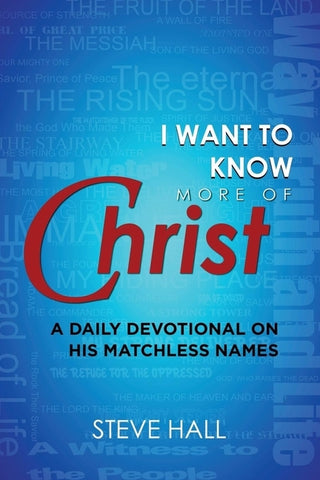 I Want to Know More of Christ: A Daily Devotional on His Matchless Names by Hall, Steve