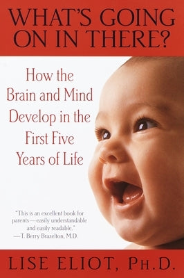 What's Going on in There?: How the Brain and Mind Develop in the First Five Years of Life by Eliot, Lise