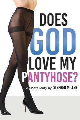 Does God Love My Pantyhose? by Miller, Stephen