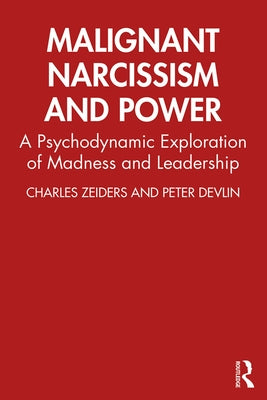 Malignant Narcissism and Power: A Psychodynamic Exploration of Madness and Leadership by Zeiders, Charles