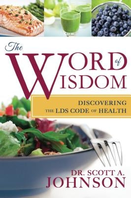 The Word of Wisdom: Discovering the Lds Code of Health by Johnson, Scott