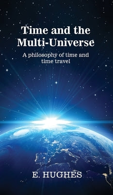 Time and the Multi-Universe: A philosophy of time and time travel by Hughes, E.