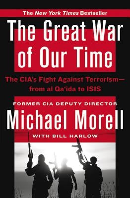 The Great War of Our Time: The Cia's Fight Against Terrorism--From Al Qa'ida to Isis by Morell, Michael