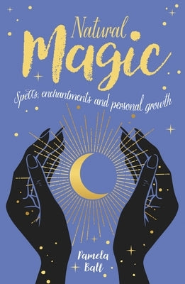 Natural Magic: Spells, Enchantments and Personal Growth by Ball, Pamela