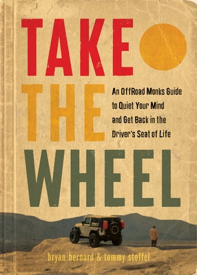 Take the Wheel: The Off-Road Monks Guide to Quiet Your Mind and Get Back in the Driver's Seat of Life by Stoffel, Tommy