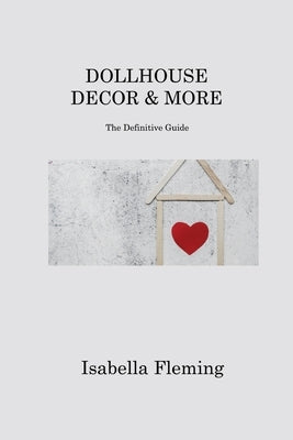 Dollhouse Decor & More: The Definitive Guide by Fleming, Isabella