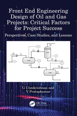 Front End Engineering Design of Oil and Gas Projects: Critical Factors for Project Success: Perspectives, Case Studies, and Lessons by Unnikrishnan, G.