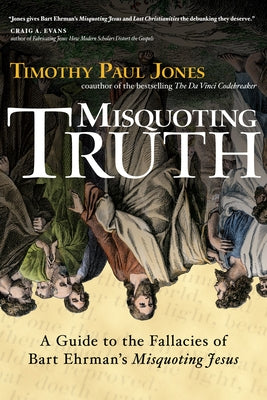 Misquoting Truth: A Guide to the Fallacies of Bart Ehrman's Misquoting Jesus by Jones, Timothy Paul