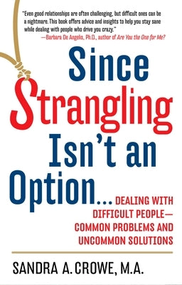 Since Strangling Isn't an Option...: Dealing with Difficult People--Common Problems and Uncommon Solutions by Crowe, Sandra A.